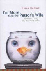 I'm More Than the Pastor's Wife: Authentic Living in a Fishbowl World by Lorna Dobson