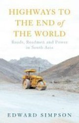 Highways To The End Of The World - Roads Roadmen And Power In South Asia Hardcover