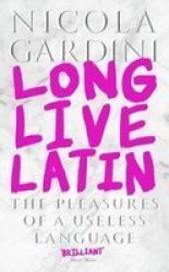 Long Live Latin - The Pleasures Of A Useless Language Hardcover