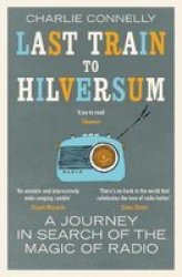 Last Train To Hilversum - A Journey In Search Of The Magic Of Radio Paperback