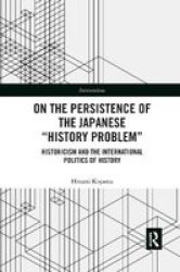 On The Persistence Of The Japanese History Problem - Historicism And The International Politics Of History Paperback