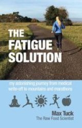 Fatigue Solution - My Astonishing Journey From Medical Write-off To Mountains And Marathons Paperback