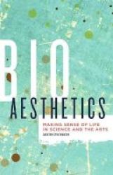 Bioaesthetics - Making Sense Of Life In Science And The Arts Paperback