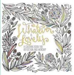 Whatever Is Lovely - A Coloring Book For Reflection And Worship Paperback