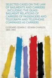 Selected Cases On The Law Of Bailments And Carriers: Including The Quasi-bailment Relations Of Carriers Of Passengers And Telegraph And Telephone Comp paperback