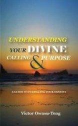Understanding Your Divine Calling And Purpose - A Guide To Fulfilling Your Destiny Paperback