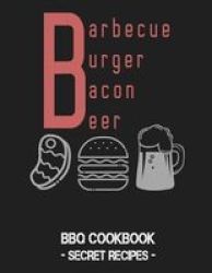 Barbecue Burger Bacon Beer - Bbq Cookbook - Secret Recipes For Men Paperback