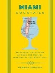 Miami Cocktails - An Elegant Collection Of Over 100 Recipes Inspired By The Magic City Hardcover
