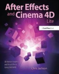 After Effects And Cinema 4D Lite: 3D Motion Graphics And Visual Effects Using Cineware