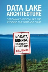 Data Lake Architecture: Designing The Data Lake And Avoiding The Garbage Dump