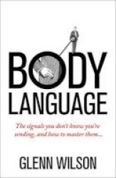Body Language - The Signals You Don& 39 T Know You& 39 Re Sending And How To Master Them Paperback