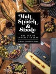 Melt Stretch And Sizzle: The Art Of Cooking Cheese - Recipes For Fondues Dips Sauces Sandwiches Pasta And More Hardcover