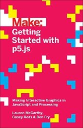 Getting Started With P5.JS: Making Interactive Graphics In Javascript And Processing Make