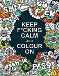 Keep F Cking Calm And Colour On - A Swear Word Colouring Book For Adults Paperback