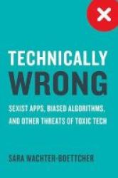 Technically Wrong - Sexist Apps Biased Algorithms And Other Threats Of Toxic Tech Hardcover
