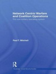 Network Centric Warfare And Coalition Operations - The New Military Operating System Paperback