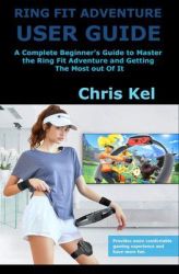 Ring Fit Adventure User Guide: A Complete Beginner's Guide To Master The Ring Fit Adventure And Getting The Most Out Of It