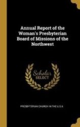 Annual Report Of The Woman& 39 S Presbyterian Board Of Missions Of The Northwest Hardcover