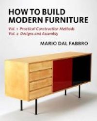 How To Build Modern Furniture - Vol. 1: Practical Construction Methods Vol. 2: Designs And Assembly Paperback