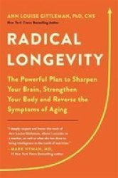 Radical Longevity - The Powerful Plan To Sharpen Your Brain Strengthen Your Body And Reverse The Symptoms Of Aging Hardcover