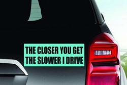 Air Mall Decals The Closer You Get The Slower I Drive - Funny Bumper Sticker Made In Usa