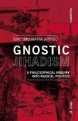 Gnostic Jihadism - A Philosophical Inquiry Into Radical Politics Paperback