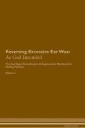 Reversing Excessive Ear Wax - As God Intended The Raw Vegan Plant-based Detoxification & Regeneration Workbook For Healing Patients. Volume 1 Paperback