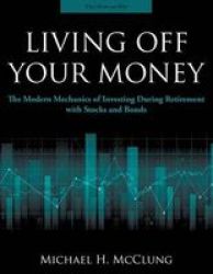 Living Off Your Money - The Modern Mechanics Of Investing During Retirement With Stocks And Bonds Paperback