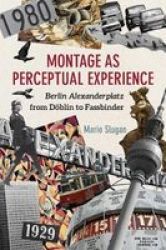 Montage As Perceptual Experience - Berlin Alexanderplatz From Doblin To Fassbinder Hardcover