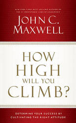 How High Will You Climb?: Determine Your Success By Cultivating The Right Attitude