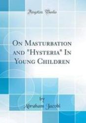 On Masturbation And Hysteria In Young Children Classic Reprint Hardcover
