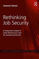 Rethinking Job Security - A Comparative Analysis Of Unfair Dismissal Law In The UK Australia And The Usa Hardcover
