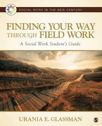 Finding Your Way Through Field Work: A Social Work Student's Guide Social Work In The New Century