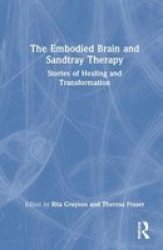The Embodied Brain And Sandtray Therapy - Stories Of Healing And Transformation Hardcover