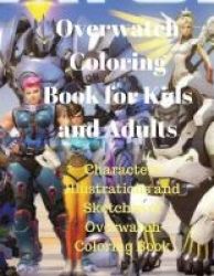 Overwatch Coloring Book For Kids And Adults - Characters Illustrations And Sketches Of Overwatch Coloring Book. Paperback