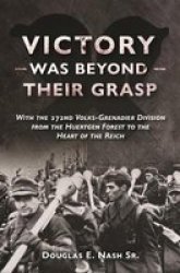 Victory Was Beyond Their Grasp - With The 272ND Volks-grenadier Division From The Huertgen Forest To The Heart Of The Reich Paperback