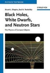 Black Holes White Dwarfs And Neutron Stars: The Physics Of Compact Objects