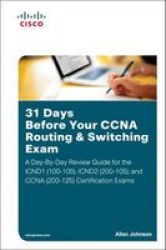 31 Days Before Your Ccna Routing & Switching Exam - A Day-by-day Review Guide For The ICND1 CCENT 100-105 ICND2 200-105 And Ccna 200-125 Certification Exams Paperback