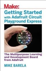 Getting Started With Adafruit Circuit Playground Express: The Multipurpose Learning And Development Board From Adafruit
