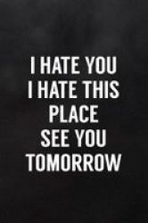 I Hate You I Hate This Place See You Tomorrow - Blank Lined Journal To Write In For Work Or Office Funny Notebooks For Adults Paperback