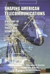 Shaping American Telecommunications: A History Of Technology Policy And Economics