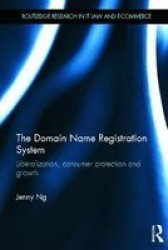 The Domain Name Registration System: Liberalisation Consumer Protection And Growth Routledge Research In Information Technology And E-commerce Law