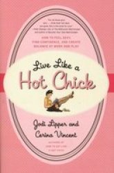 Live Like a Hot Chick: How to Feel Sexy, Find Confidence, and Create Balance at Work and Play