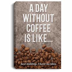 A Day Without Coffee Is Like Justkidding Gallery Wrapped Framed Canvas Prints Unframed Poster