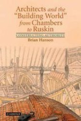Architects And The & 39 Building World& 39 From Chambers To Ruskin - Constructing Authority Paperback
