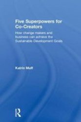 Five Superpowers For Co-creators - How Change Makers And Business Can Achieve The Sustainable Development Goals Hardcover