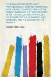 The Risings On The North-west Frontier - Being A Complete Narrative With Specially Prepared Maps Of The Various Risings Of The Frontier Tribes In The Tochi Valley The Swat Valley The Country Of The Mohmands And Mamunds And The Country Of The Afridis A P