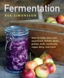 Fermentation - How To Make Your Own Sauerkraut Kimchi Brine Pickles Kefir Kombucha Vegan Dairy And More Hardcover