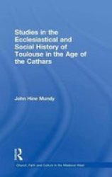 Studies In The Ecclesiastical And Social History Of Toulouse In The Age Of The Cathars Church, Faith and Culture in the Medieval West Church, Faith and Culture in the Medieval West