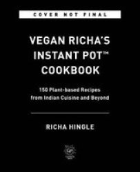Vegan Richa& 39 S Instant Pot Tm Cookbook - 150 Plant-based Recipes From Indian Cuisine And Beyond Paperback